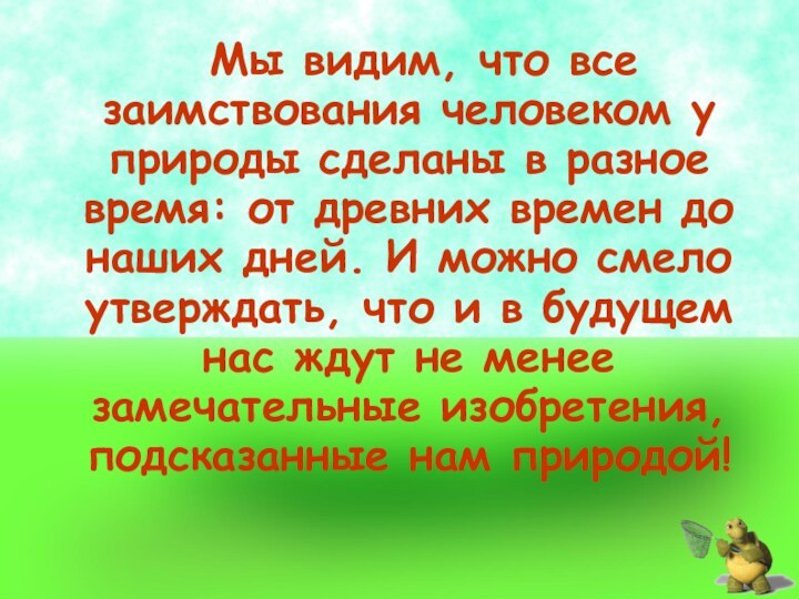 Мы видим, что все заимствования человеком у природы сделаны в