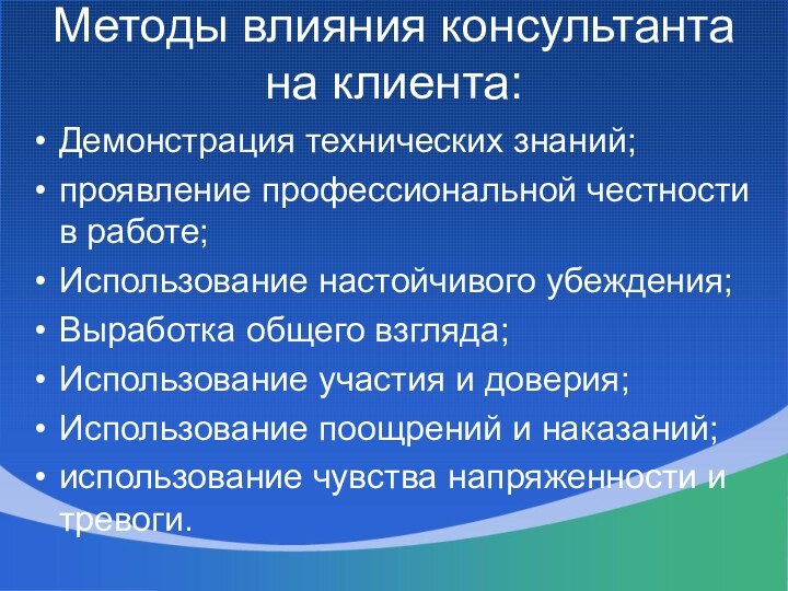 Методы влияния консультанта на клиента: Демонстрация технических знаний;проявление профессиональной честности в работе;Использование