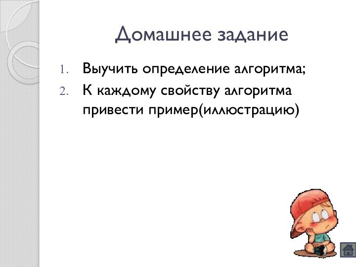 Домашнее заданиеВыучить определение алгоритма;К каждому свойству алгоритма привести пример(иллюстрацию)