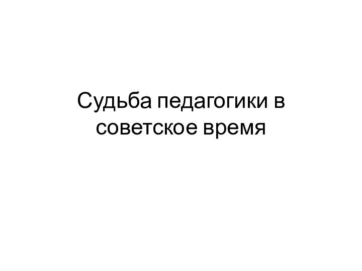 Судьба педагогики в советское время