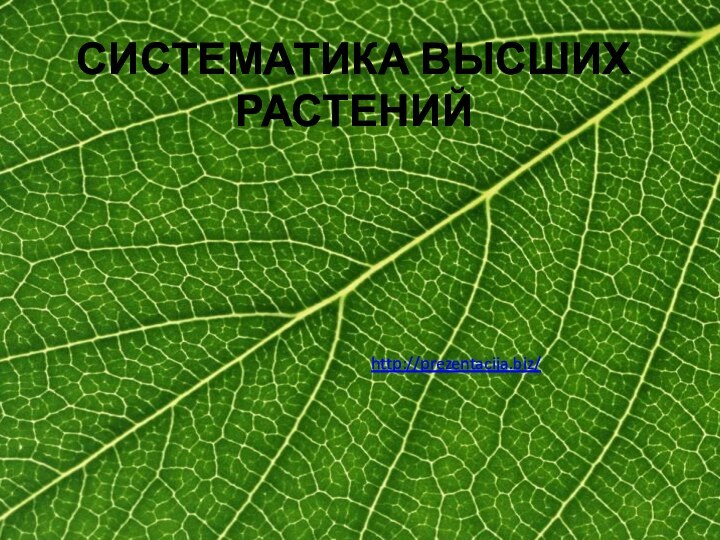 СИСТЕМАТИКА ВЫСШИХ РАСТЕНИЙhttp://prezentacija.biz/