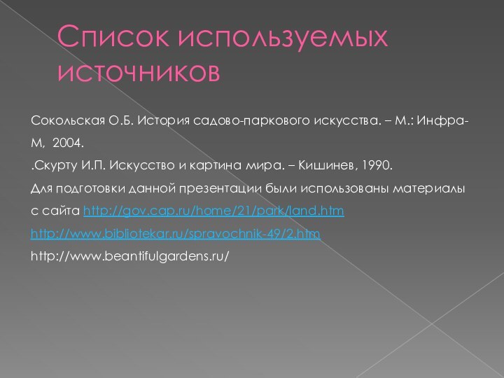 Список используемых источниковСокольская О.Б. История садово-паркового искусства. – М.: Инфра-М, 2004..Скурту И.П.