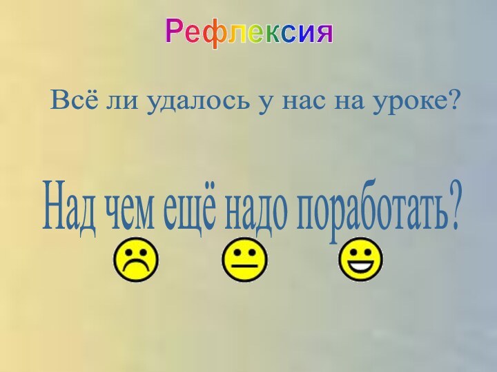 РефлексияВсё ли удалось у нас на уроке?Над чем ещё надо поработать?Покажите на кружках ваше настроение.