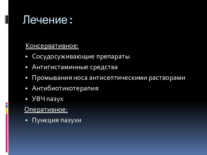 Лечение: Консервативное:Сосудосуживающие препаратыАнтигистаминные средстваПромывания носа антисептическими растворамиАнтибиотикотерапия УВЧ пазухОперативное:Пункция пазухи