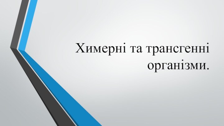 Химерні та трансгенні організми.