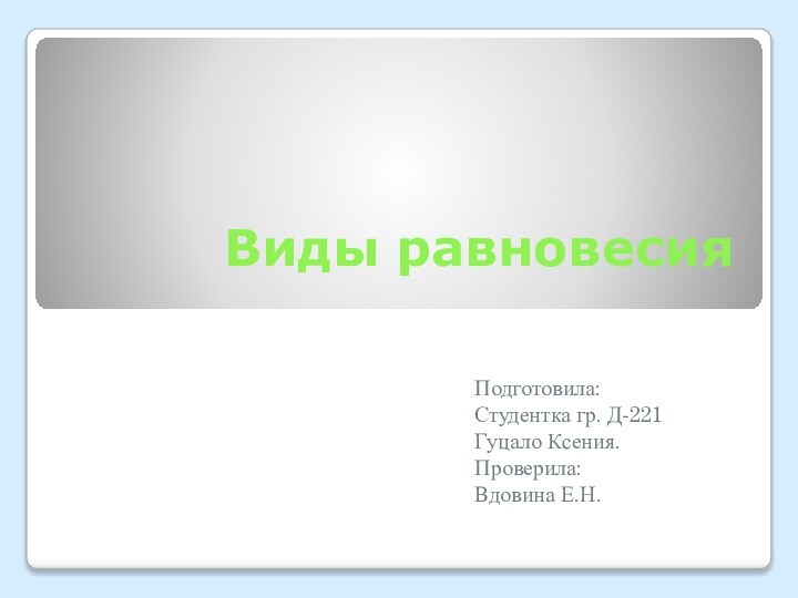 Виды равновесияПодготовила:  Студентка гр. Д-221Гуцало Ксения.Проверила:Вдовина Е.Н.