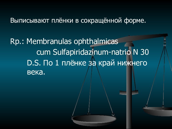 Выписывают плёнки в сокращённой форме.Rp.: Membranulas ophthalmicas