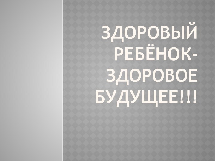 ЗДОРОВЫЙ РЕБЁНОК-ЗДОРОВОЕ БУДУЩЕЕ!!!