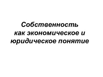 Собственностькак экономическое и юридическое понятие