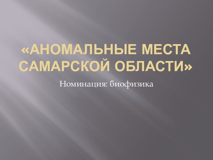 «Аномальные места Самарской области»Номинация: биофизика