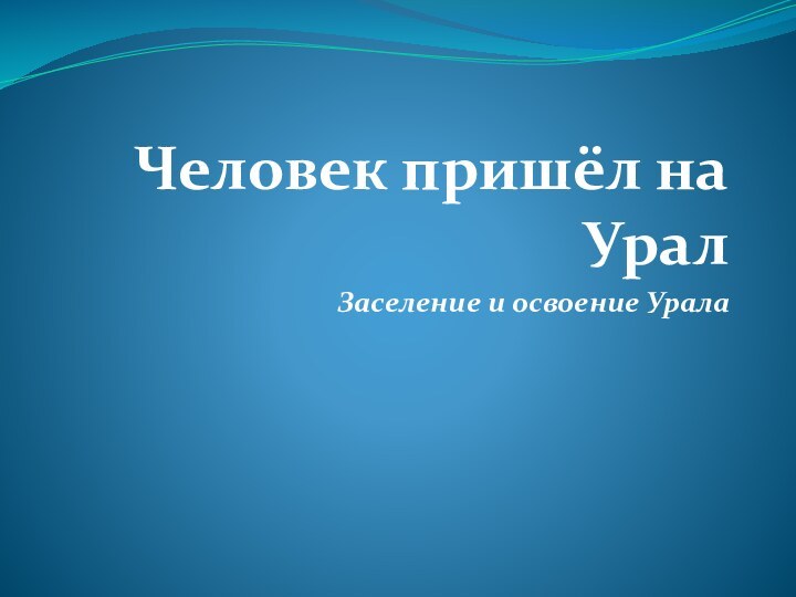 Человек пришёл на УралЗаселение и освоение Урала