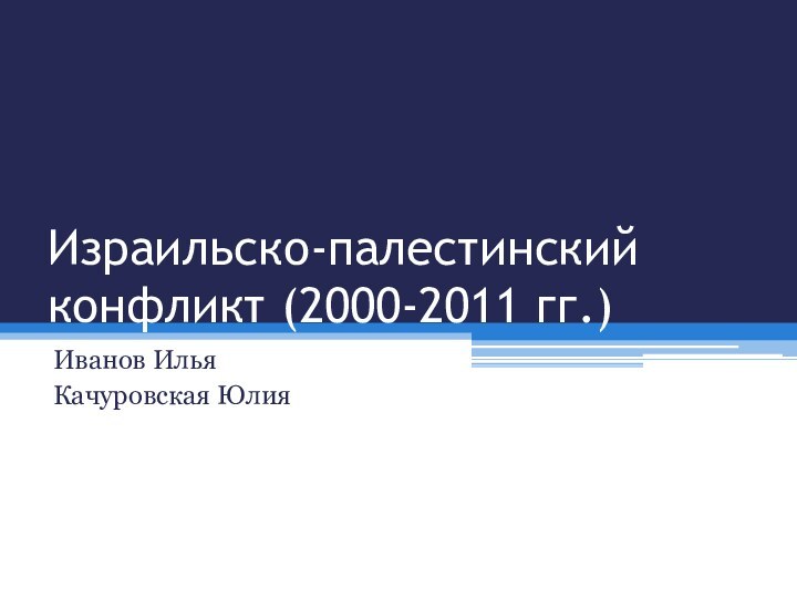 Израильско-палестинский конфликт (2000-2011 гг.)Иванов ИльяКачуровская Юлия