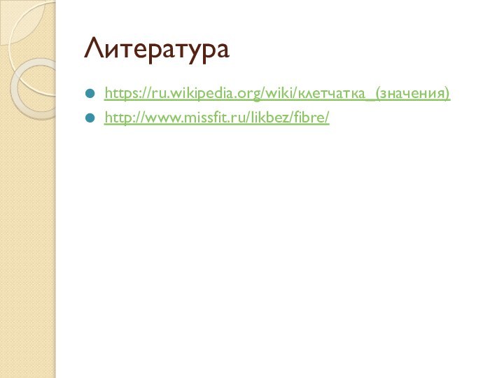Литература https://ru.wikipedia.org/wiki/клетчатка_(значения) http://www.missfit.ru/likbez/fibre/