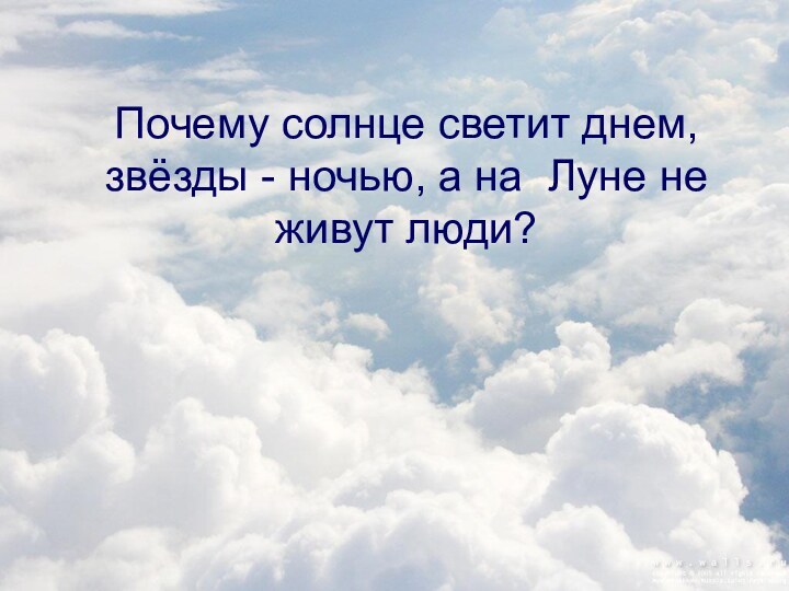 Почему солнце светит днем, звёзды - ночью, а на Луне не живут люди?