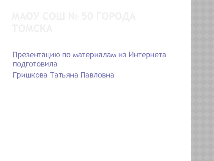 МАОУ СОШ № 50 города ТомскаПрезентацию по материалам из Интернета подготовилаГришкова Татьяна Павловна