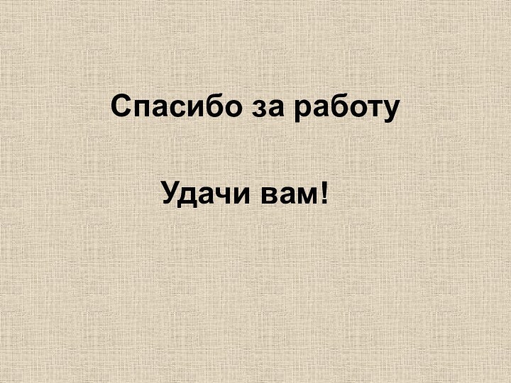 Спасибо за работу        Удачи вам!