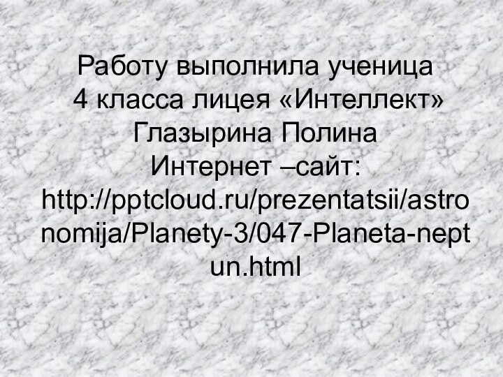 Работу выполнила ученица  4 класса лицея «Интеллект» Глазырина Полина Интернет –сайт: http:///prezentatsii/astronomija/Planety-3/047-Planeta-neptun.html