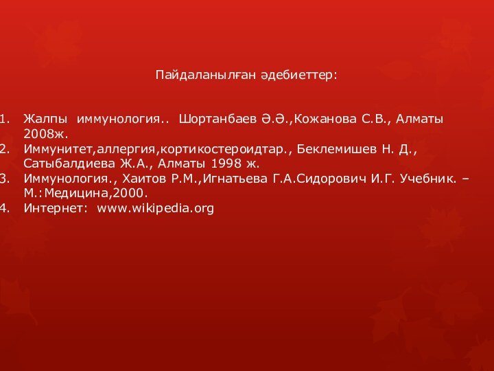 Пайдаланылған әдебиеттер:Жалпы  иммунология..  Шортанбаев Ә.Ә.,Кожанова С.В., Алматы  2008ж.Иммунитет,аллергия,кортикостероидтар., Беклемишев Н. Д.,Сатыбалдиева Ж.А.,