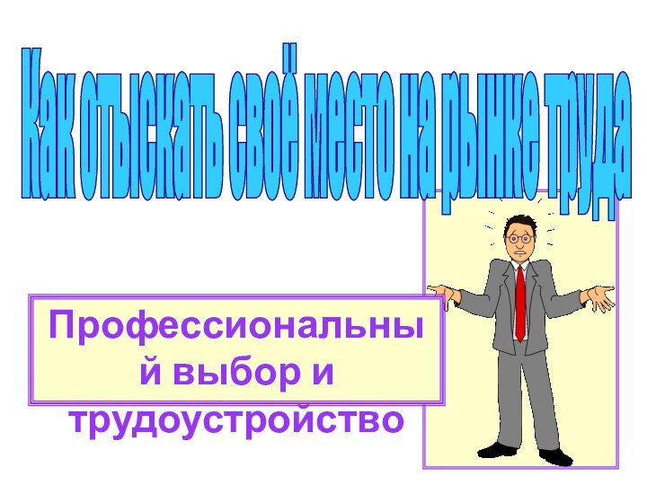 Как отыскать своё место на рынке трудаПрофессиональный выбор и трудоустройство