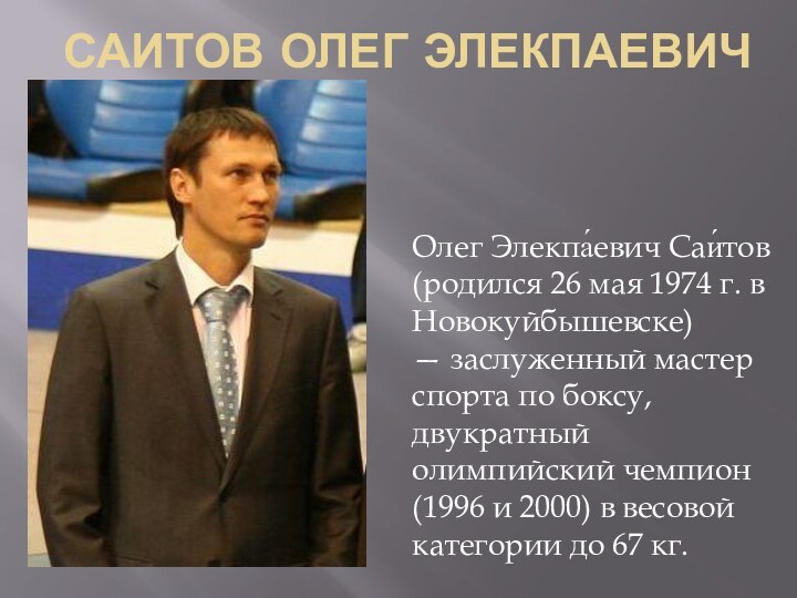 Саитов Олег ЭлекпаевичОлег Элекпа́евич Саи́тов  (родился 26 мая 1974 г. в Новокуйбышевске) — заслуженный мастер