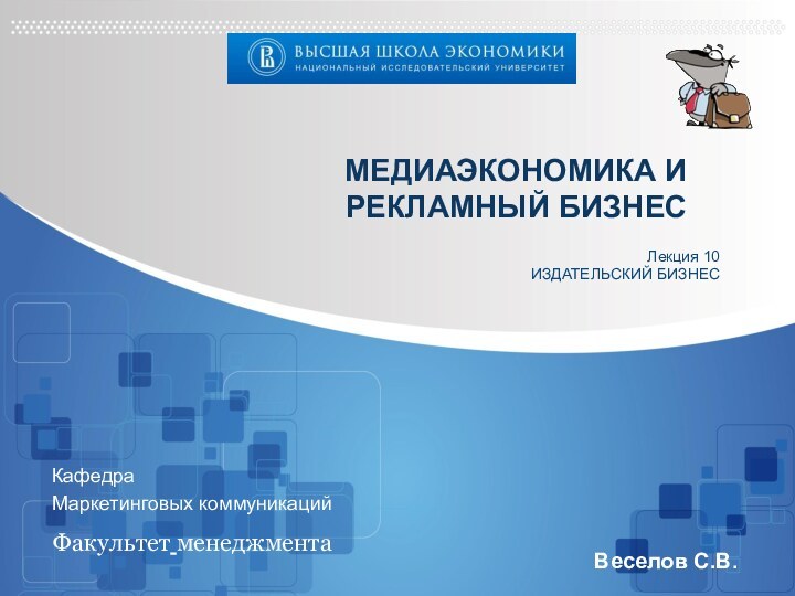 МЕДИАЭКОНОМИКА И РЕКЛАМНЫЙ БИЗНЕС Веселов С.В.Факультет менеджментаЛекция 10ИЗДАТЕЛЬСКИЙ БИЗНЕСКафедра Маркетинговых коммуникаций