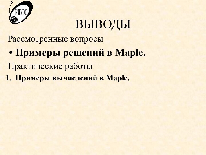 ВЫВОДЫРассмотренные вопросыПримеры решений в Maple.Практические работыПримеры вычислений в Maple.