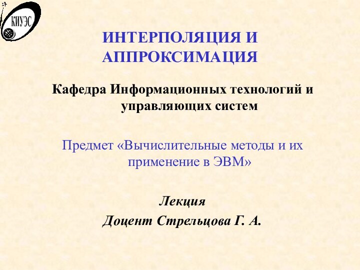 ИНТЕРПОЛЯЦИЯ И АППРОКСИМАЦИЯКафедра Информационных технологий и управляющих системПредмет «Вычислительные методы и их