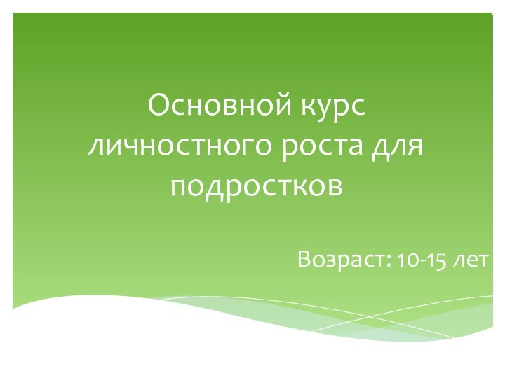 Основной курс личностного роста для подростковВозраст: 10-15 лет