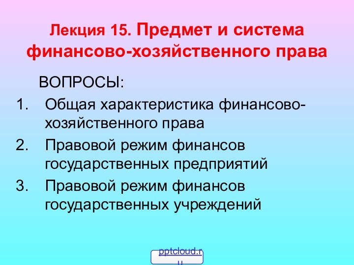 Лекция 15. Предмет и система финансово-хозяйственного права	ВОПРОСЫ:Общая характеристика финансово-хозяйственного праваПравовой режим финансов