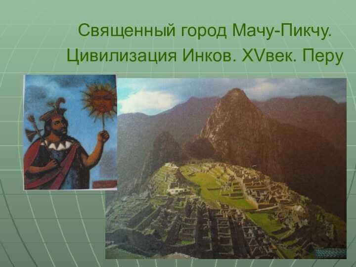 Священный город Мачу-Пикчу.  Цивилизация Инков. XVвек. Перу