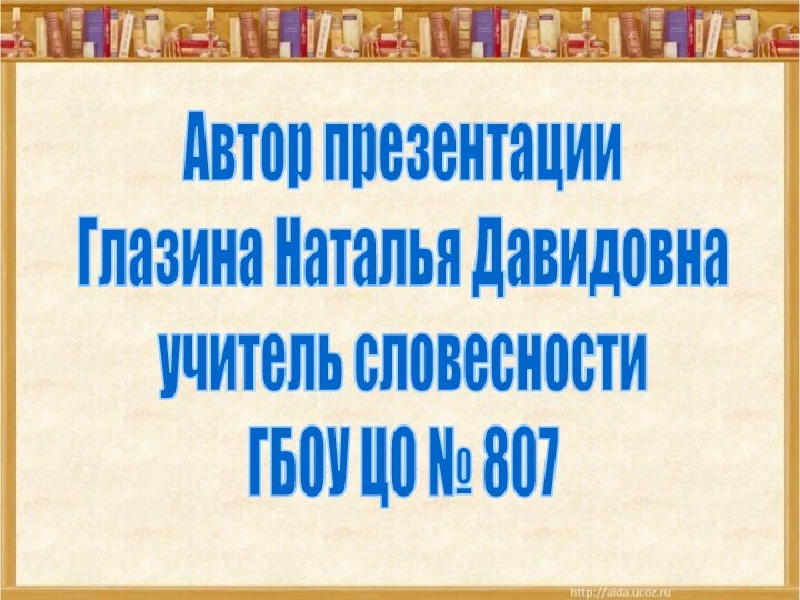 Автор презентацииГлазина Наталья Давидовнаучитель словесностиГБОУ ЦО № 807