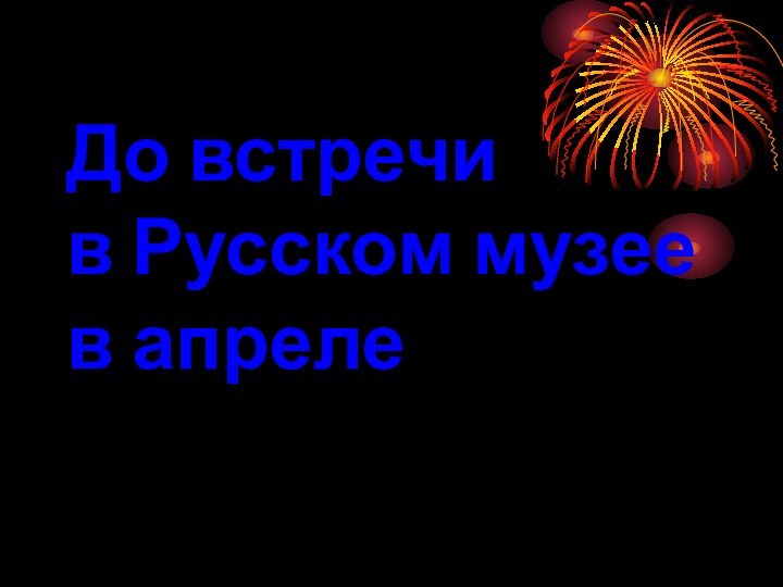 До встречи  в Русском музее в апреле