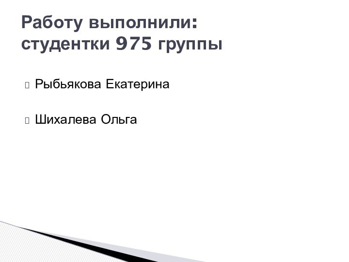 Рыбьякова ЕкатеринаШихалева ОльгаРаботу выполнили: студентки 975 группы