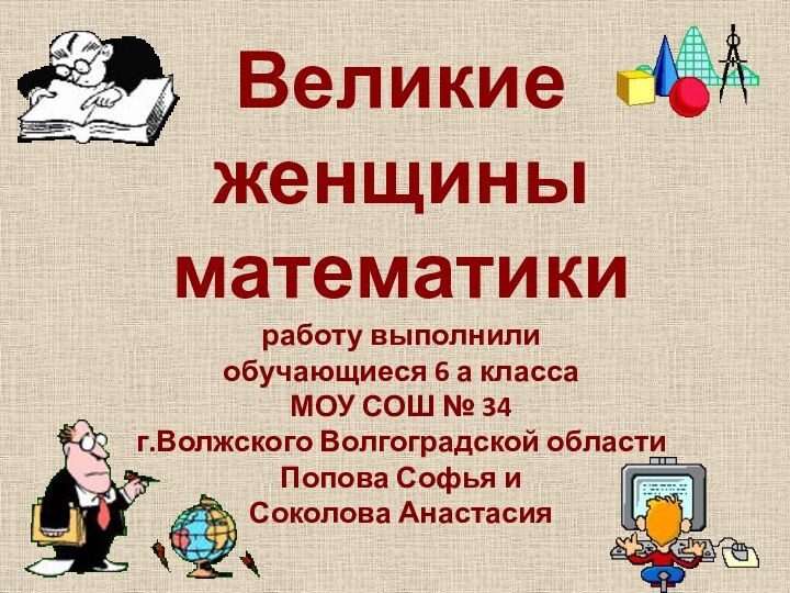 Великие  женщины математики работу выполнили  обучающиеся 6 а класса