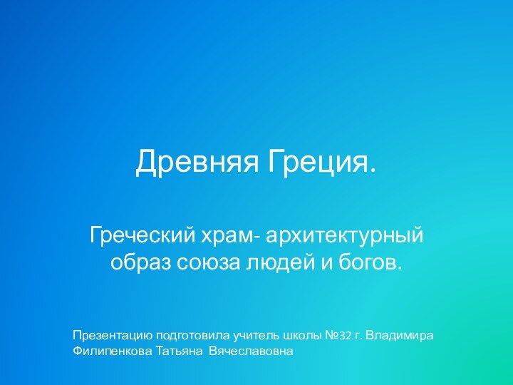 Древняя Греция.Греческий храм- архитектурный образ союза людей и богов.Презентацию подготовила учитель школы