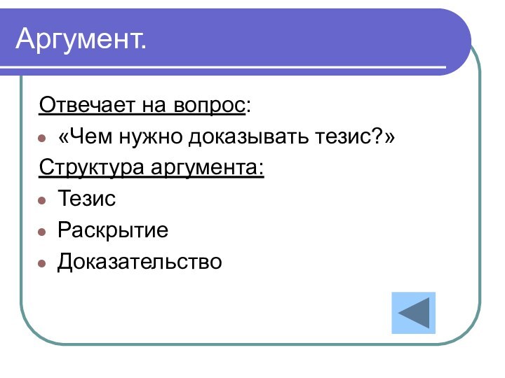 Аргумент.Отвечает на вопрос:«Чем нужно доказывать тезис?»Структура аргумента:ТезисРаскрытиеДоказательство