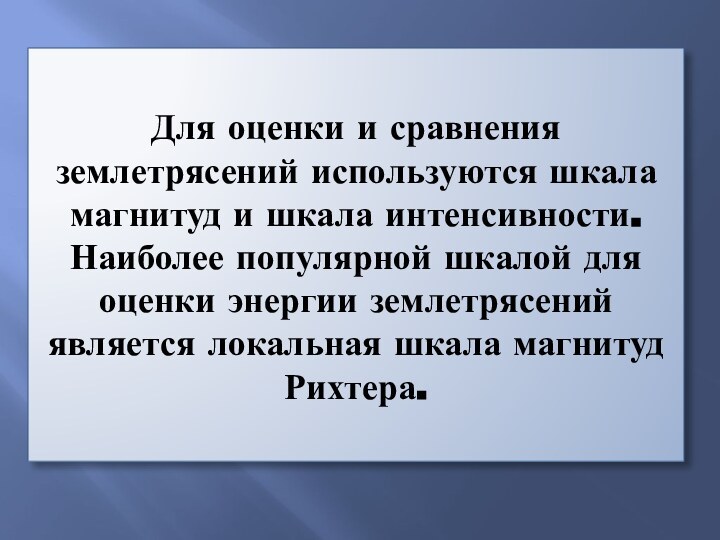 Для оценки и сравнения землетрясений используются шкала магнитуд и шкала интенсивности. Наиболее