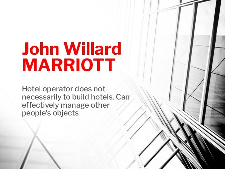 John Willard MARRIOTTHotel operator does not necessarily to build hotels. Can effectively manage other people's objects