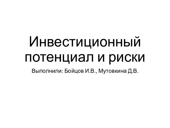 Инвестиционный потенциал и рискиВыполнили: Бойцов И.В., Мутовкина Д.В.