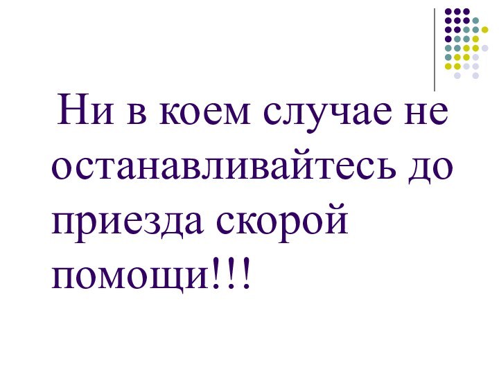 Ни в коем случае не останавливайтесь до приезда скорой помощи!!!