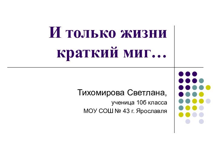 И только жизни краткий миг…Тихомирова Светлана,ученица 10б класса МОУ СОШ № 43 г. Ярославля