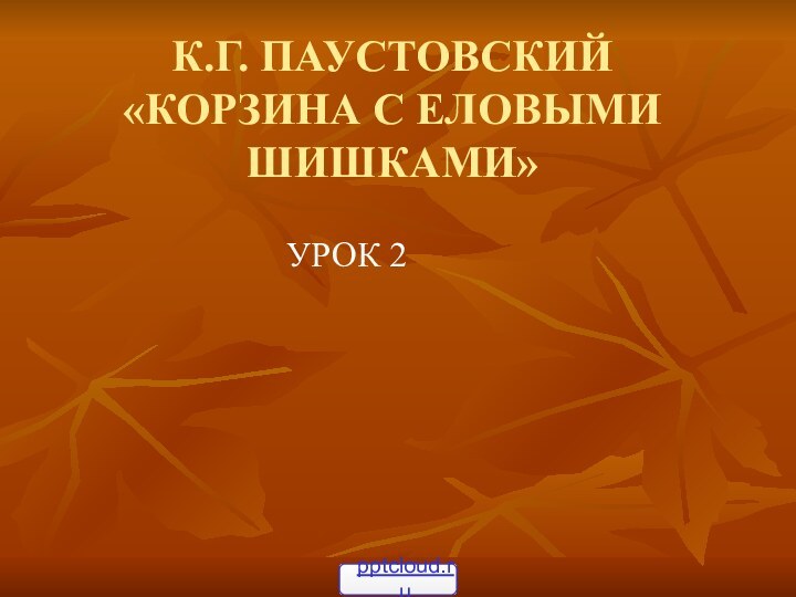 К.Г. ПАУСТОВСКИЙ «КОРЗИНА С ЕЛОВЫМИ ШИШКАМИ»