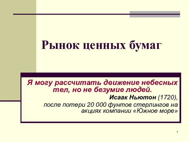 Рынок ценных бумагЯ могу рассчитать движение небесных тел, но не безумие людей.