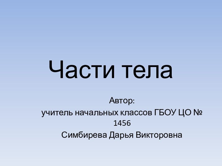 Части телаАвтор: учитель начальных классов ГБОУ ЦО № 1456Симбирева Дарья Викторовна