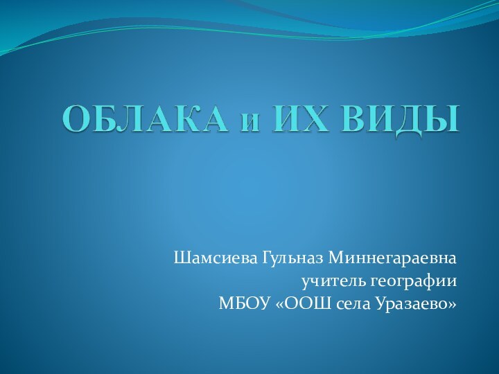 Шамсиева Гульназ Миннегараевнаучитель географии МБОУ «ООШ села Уразаево»