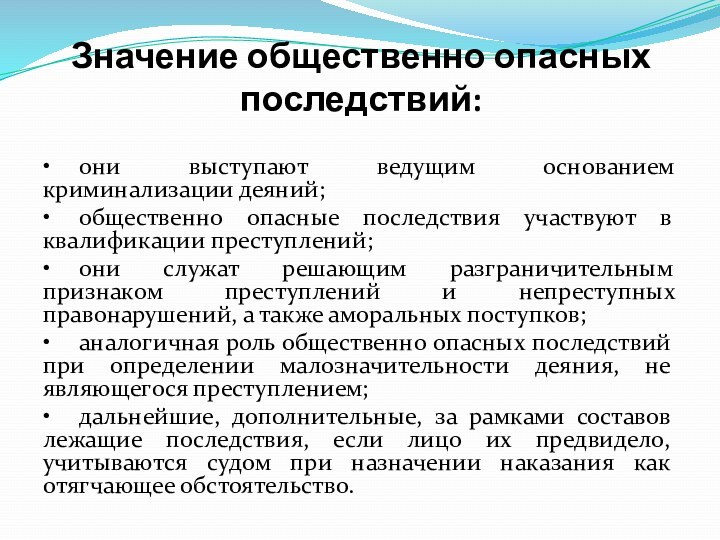 Значение общественно опасных последствий: •	они выступают ведущим основанием криминализации деяний;•	общественно опасные последствия