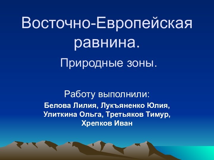 Восточно-Европейская равнина.  Природные зоны. Работу выполнили:Белова Лилия, Лукъяненко Юлия, Улиткина Ольга, Третьяков Тимур, Хрепков Иван