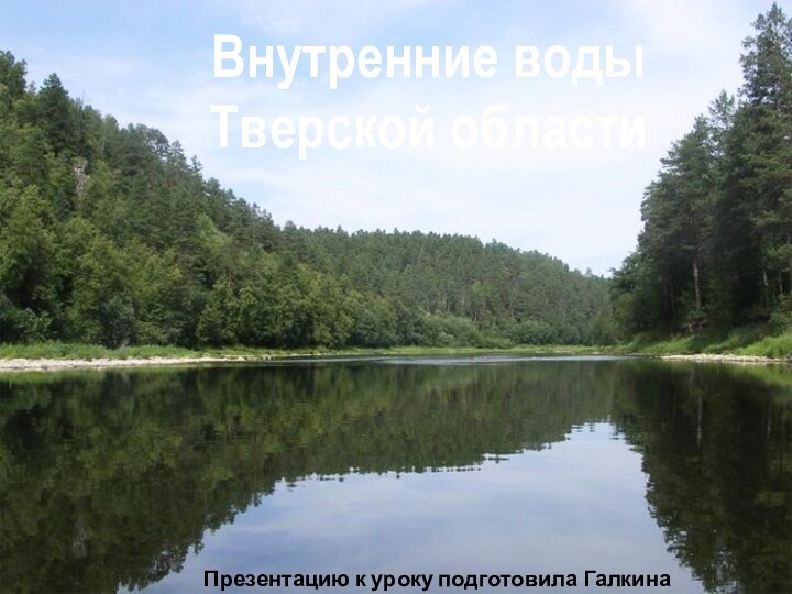 Внутренние воды Тверской областиПрезентацию к уроку подготовила Галкина М.А.