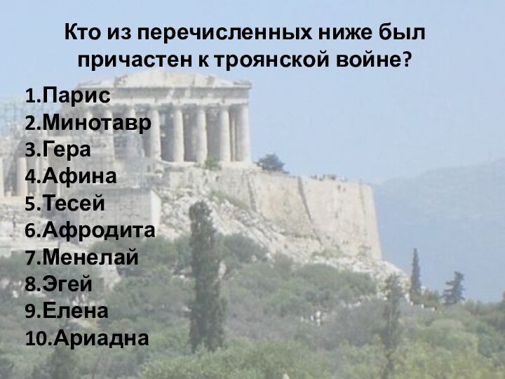 Кто из перечисленных ниже был причастен к троянской войне?1.Парис2.Минотавр3.Гера4.Афина5.Тесей6.Афродита7.Менелай8.Эгей9.Елена10.Ариадна