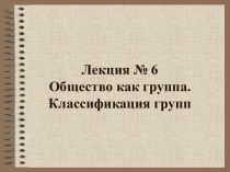 Общество как группа. Классификация групп